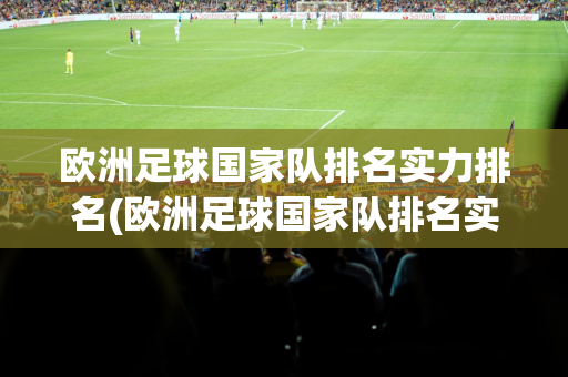 欧洲足球国家队排名实力排名(欧洲足球国家队排名实力排名最新)