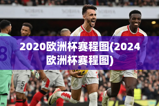 2020欧洲杯赛程图(2024欧洲杯赛程图)