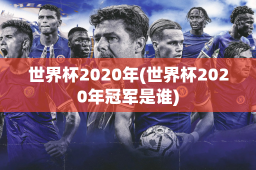 世界杯2020年(世界杯2020年冠军是谁)