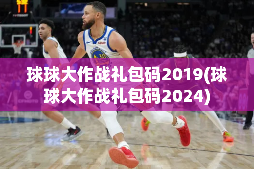 球球大作战礼包码2019(球球大作战礼包码2024)