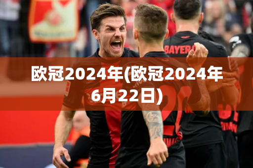 欧冠2024年(欧冠2024年6月22日)