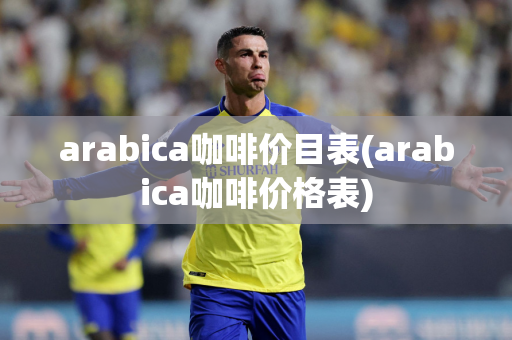 arabica咖啡价目表(arabica咖啡价格表)