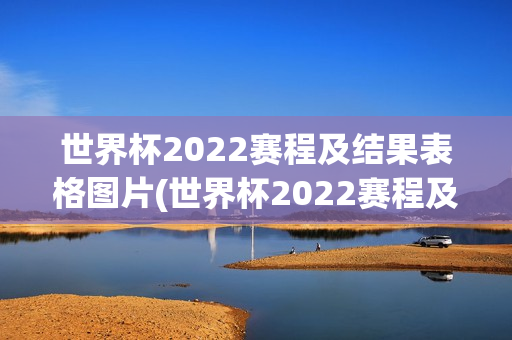 世界杯2022赛程及结果表格图片(世界杯2022赛程及结果表格图片大全)