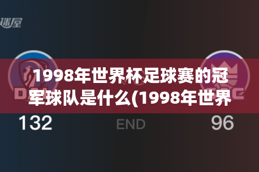 1998年世界杯足球赛的冠军球队是什么(1998年世界杯足球赛的冠军球队是什么名字)