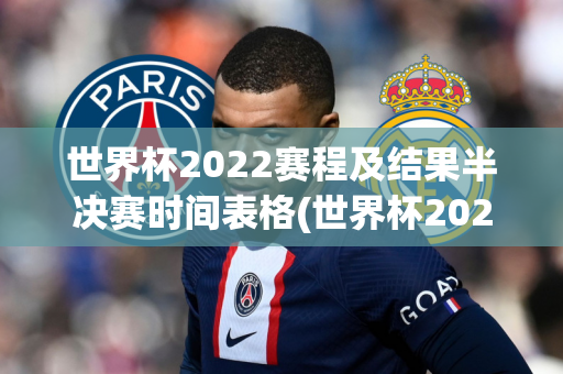 世界杯2022赛程及结果半决赛时间表格(世界杯2022赛程及结果半决赛时间表格图片)