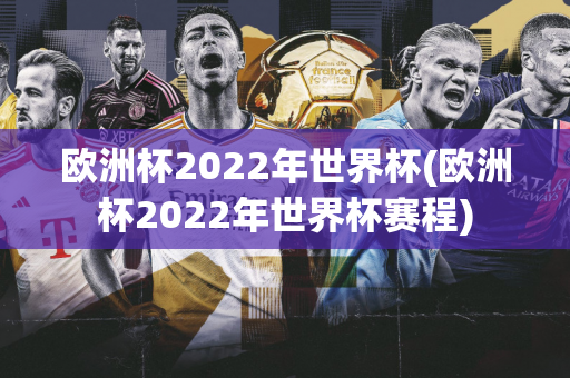 欧洲杯2022年世界杯(欧洲杯2022年世界杯赛程)