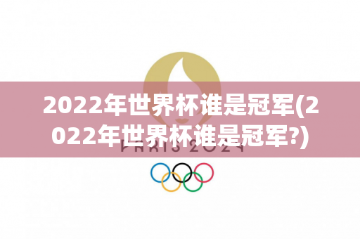 2022年世界杯谁是冠军(2022年世界杯谁是冠军?)