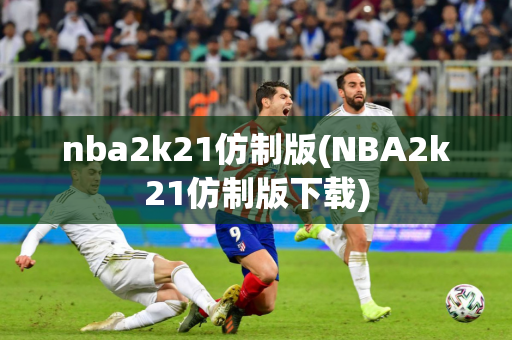 nba2k21仿制版(NBA2k21仿制版下载)