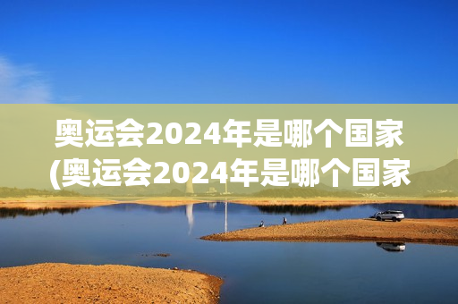 奥运会2024年是哪个国家(奥运会2024年是哪个国家举办)