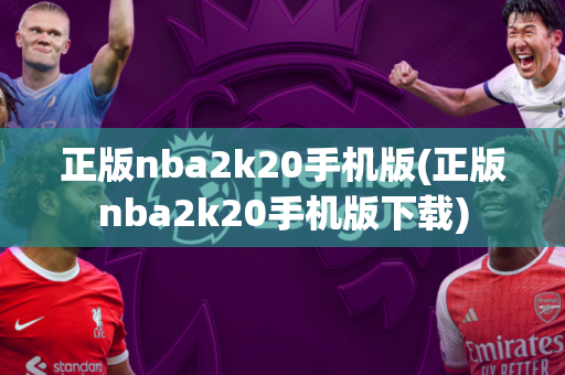 正版nba2k20手机版(正版nba2k20手机版下载)