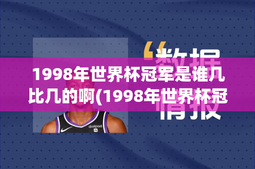 1998年世界杯冠军是谁几比几的啊(1998年世界杯冠军是谁几比几的啊视频)