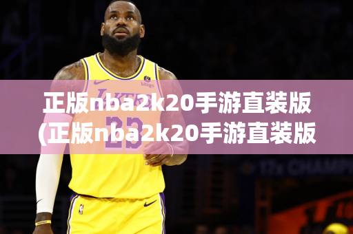 正版nba2k20手游直装版(正版nba2k20手游直装版v98.0.2 官方安卓版)