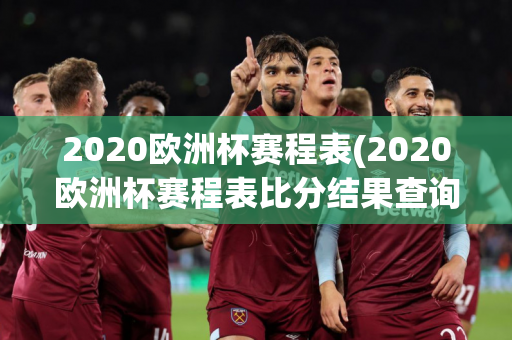 2020欧洲杯赛程表(2020欧洲杯赛程表比分结果查询)