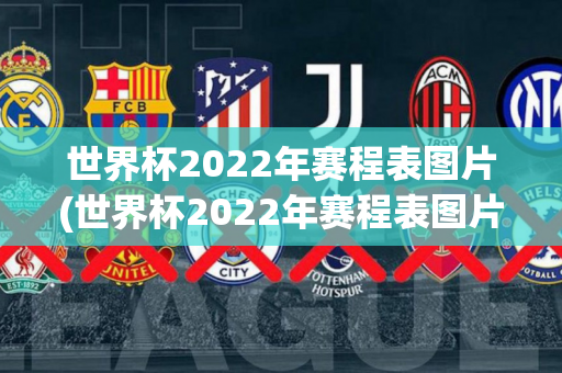 世界杯2022年赛程表图片(世界杯2022年赛程表图片大全)