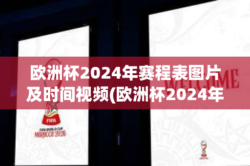 欧洲杯2024年赛程表图片及时间视频(欧洲杯2024年赛程表图片及时间视频下载)