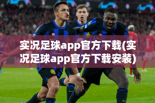 实况足球app官方下载(实况足球app官方下载安装)