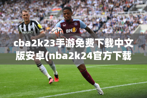 cba2k23手游免费下载中文版安卓(nba2k24官方下载正版免费)