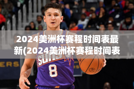 2024美洲杯赛程时间表最新(2024美洲杯赛程时间表最新消息)