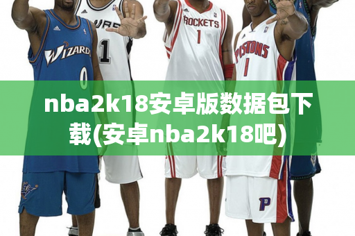 nba2k18安卓版数据包下载(安卓nba2k18吧)