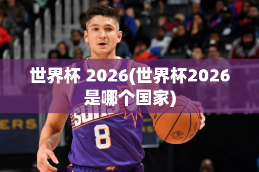 世界杯 2026(世界杯2026是哪个国家)