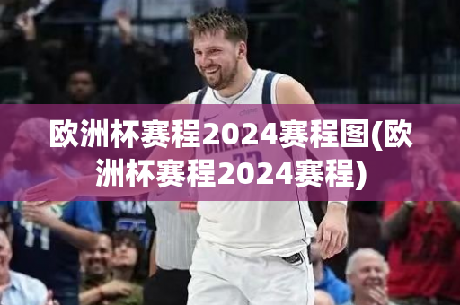 欧洲杯赛程2024赛程图(欧洲杯赛程2024赛程)