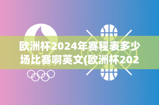 欧洲杯2024年赛程表多少场比赛啊英文(欧洲杯2024年赛程表多少场比赛啊英文翻译)