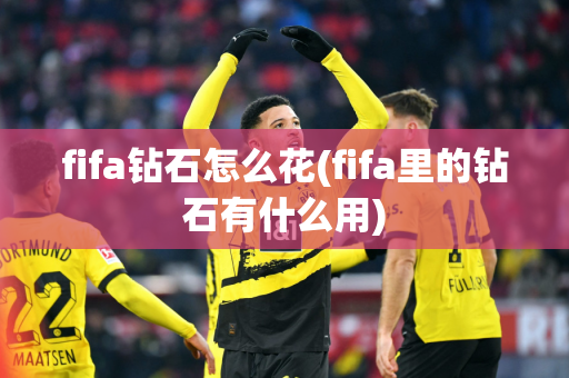 fifa钻石怎么花(fifa里的钻石有什么用)