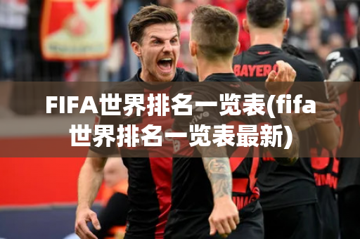 FIFA世界排名一览表(fifa世界排名一览表最新)