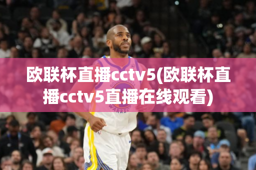 欧联杯直播cctv5(欧联杯直播cctv5直播在线观看)