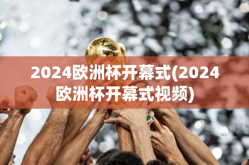 2024欧洲杯开幕式(2024欧洲杯开幕式视频)