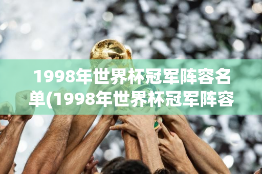 1998年世界杯冠军阵容名单(1998年世界杯冠军阵容名单最新)