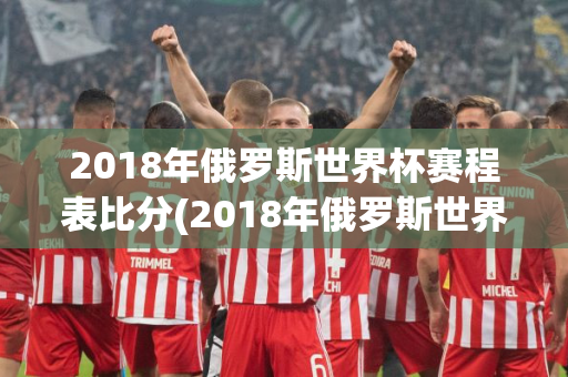 2018年俄罗斯世界杯赛程表比分(2018年俄罗斯世界杯赛程表比分图)