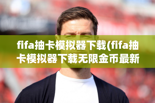 fifa抽卡模拟器下载(fifa抽卡模拟器下载无限金币最新版)