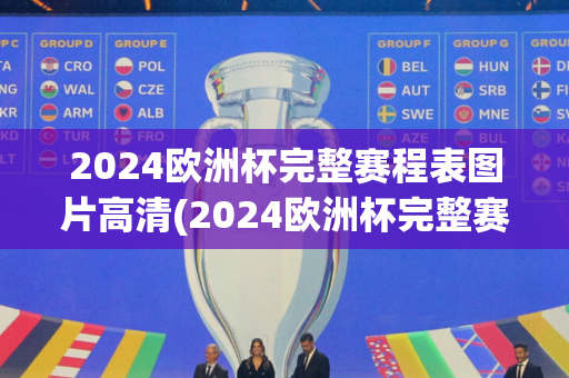 2024欧洲杯完整赛程表图片高清(2024欧洲杯完整赛程表图片高清大图)