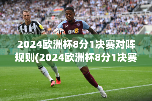 2024欧洲杯8分1决赛对阵规则(2024欧洲杯8分1决赛对阵规则是什么)