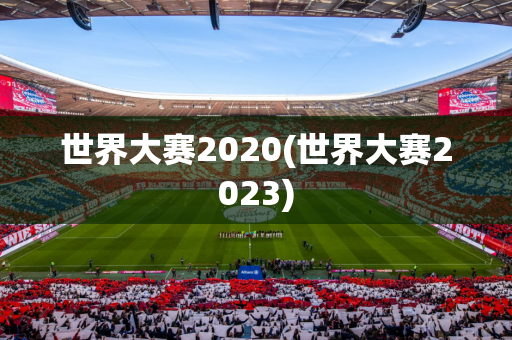 世界大赛2020(世界大赛2023)