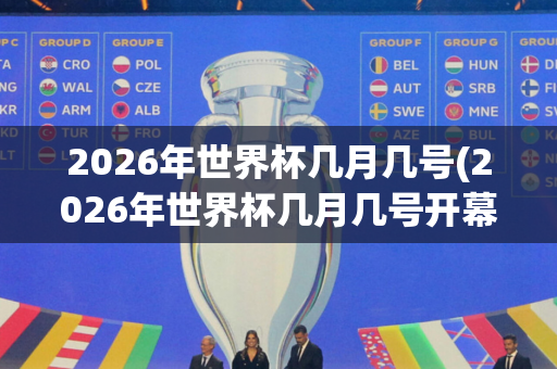 2026年世界杯几月几号(2026年世界杯几月几号开幕)