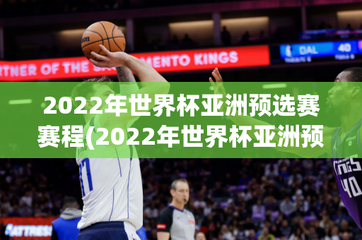 2022年世界杯亚洲预选赛赛程(2022年世界杯亚洲预选赛赛程表)