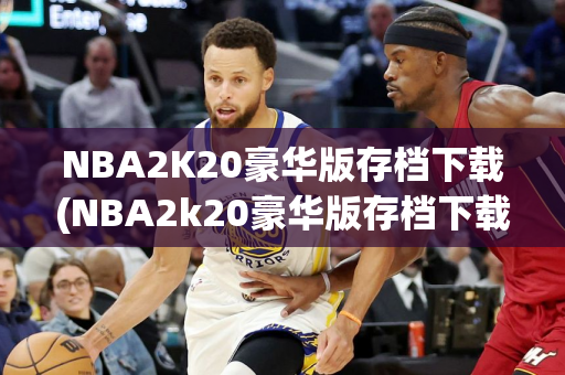 NBA2K20豪华版存档下载(NBA2k20豪华版存档下载中文版)