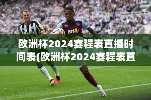 欧洲杯2024赛程表直播时间表(欧洲杯2024赛程表直播时间表今天欧洲杯直播)