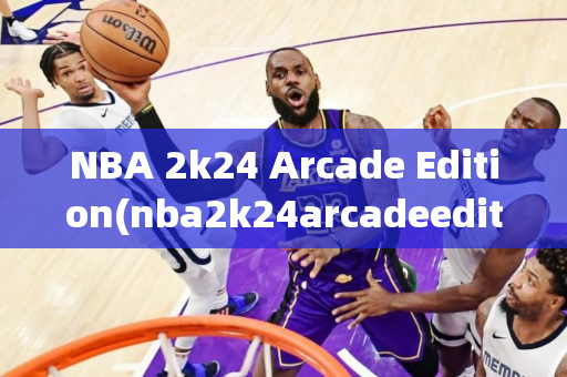 NBA 2k24 Arcade Edition(nba2k24arcadeedition下载)