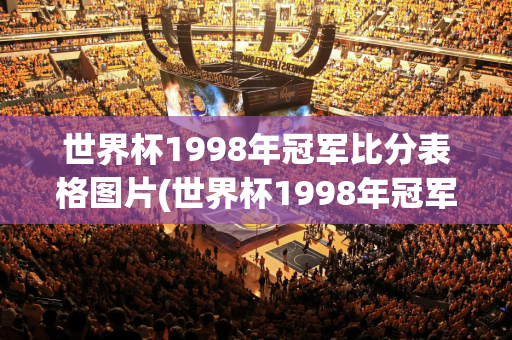 世界杯1998年冠军比分表格图片(世界杯1998年冠军比分表格图片大全)