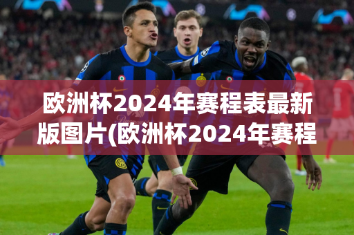 欧洲杯2024年赛程表最新版图片(欧洲杯2024年赛程表最新版图片大全)