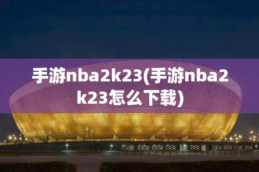 手游nba2k23(手游nba2k23怎么下载)