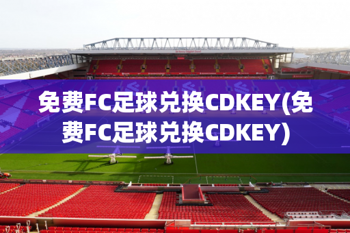 免费FC足球兑换CDKEY(免费FC足球兑换CDKEY)