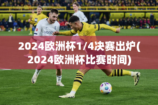 2024欧洲杯1/4决赛出炉(2024欧洲杯比赛时间)