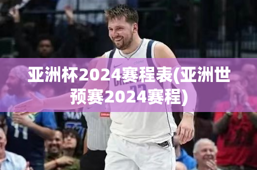 亚洲杯2024赛程表(亚洲世预赛2024赛程)