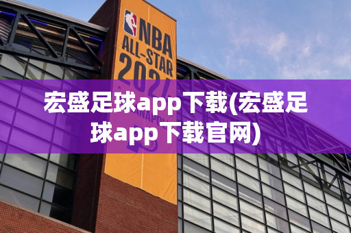 宏盛足球app下载(宏盛足球app下载官网)