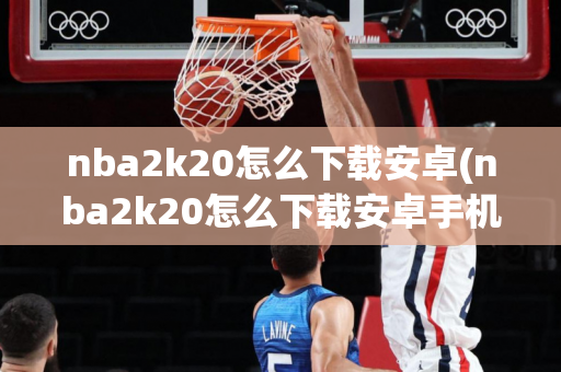 nba2k20怎么下载安卓(nba2k20怎么下载安卓手机)