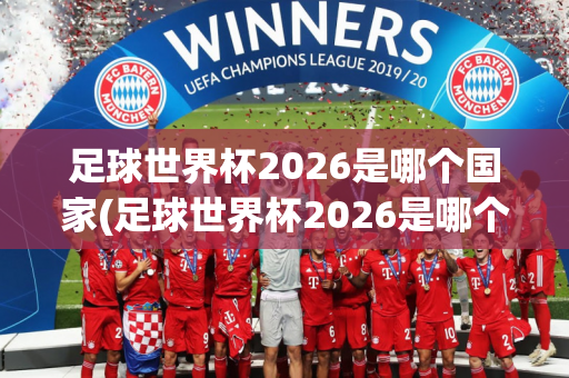 足球世界杯2026是哪个国家(足球世界杯2026是哪个国家举办的)